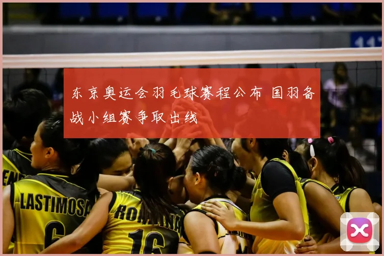 东京奥运会羽毛球赛程公布 国羽备战小组赛争取出线