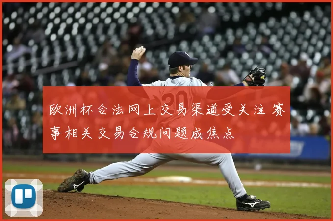 欧洲杯合法网上交易渠道受关注 赛事相关交易合规问题成焦点