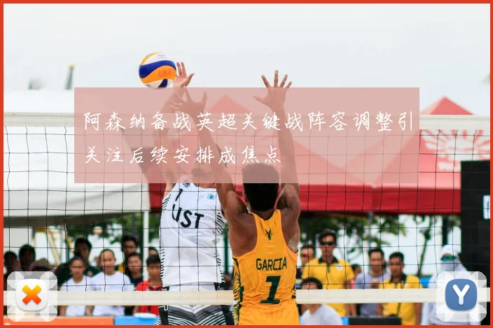 阿森纳备战英超关键战阵容调整引关注后续安排成焦点