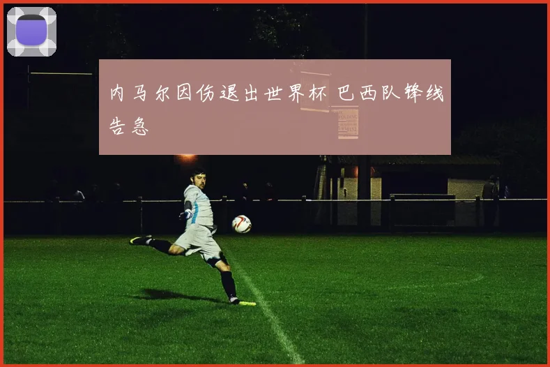 内马尔因伤退出世界杯 巴西队锋线告急