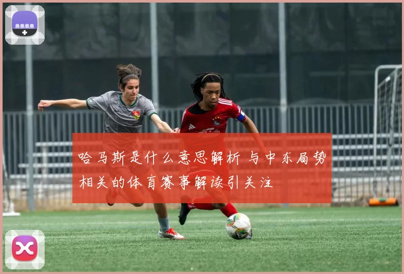 哈马斯是什么意思解析 与中东局势相关的体育赛事解读引关注