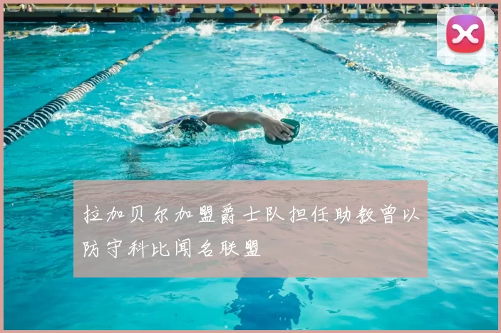 拉加贝尔加盟爵士队担任助教曾以防守科比闻名联盟