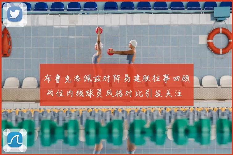 布鲁克洛佩兹对阵易建联往事回顾 两位内线球员风格对比引发关注