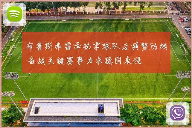 布鲁斯弗雷泽执掌球队后调整防线 备战关键赛事力求稳固表现