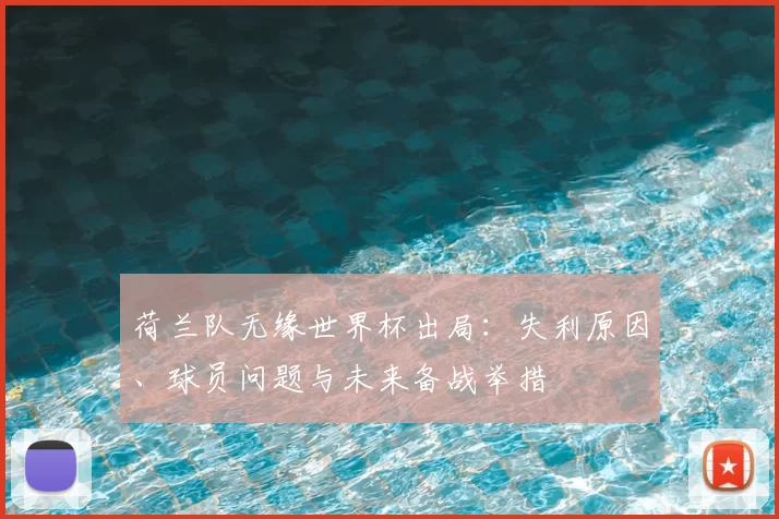 荷兰队无缘世界杯出局：失利原因、球员问题与未来备战举措