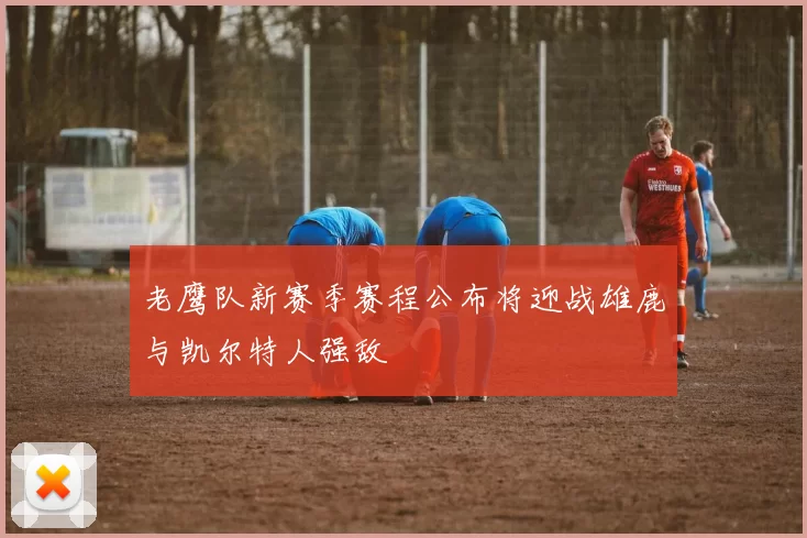 老鹰队新赛季赛程公布将迎战雄鹿与凯尔特人强敌