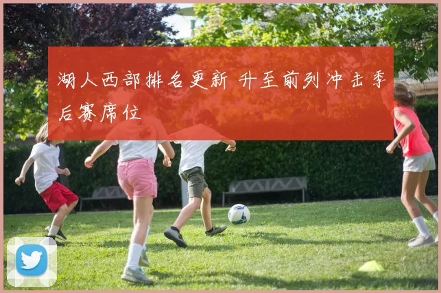 湖人西部排名更新 升至前列冲击季后赛席位