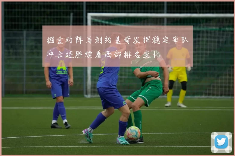 掘金对阵马刺约基奇发挥稳定率队冲击连胜续看西部排名变化