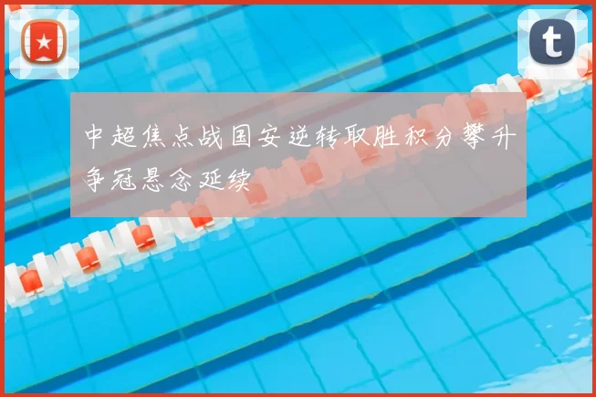 中超焦点战国安逆转取胜积分攀升争冠悬念延续