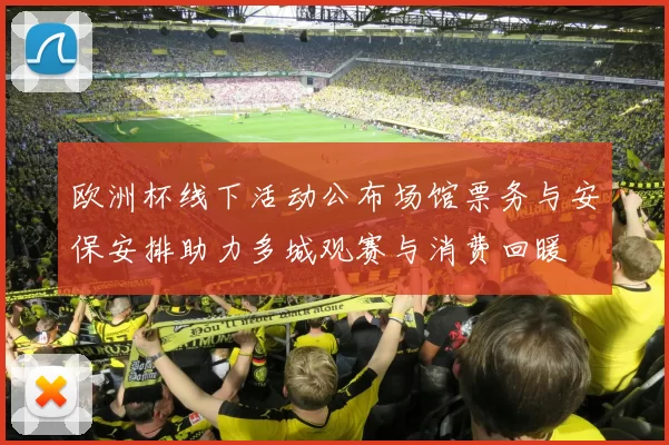 欧洲杯线下活动公布场馆票务与安保安排助力多城观赛与消费回暖