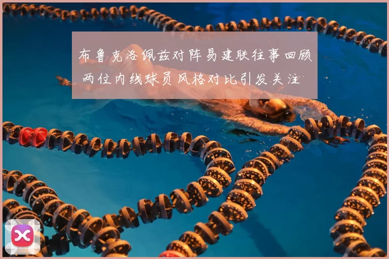 布鲁克洛佩兹对阵易建联往事回顾 两位内线球员风格对比引发关注
