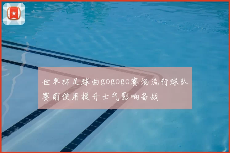 世界杯足球曲gogogo赛场流行球队赛前使用提升士气影响备战