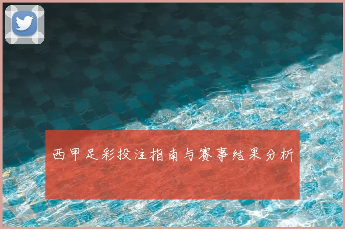 西甲足彩投注指南与赛事结果分析