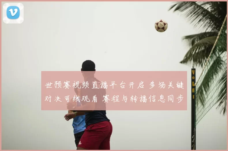 世预赛视频直播平台开启 多场关键对决可线观看 赛程与转播信息同步更新