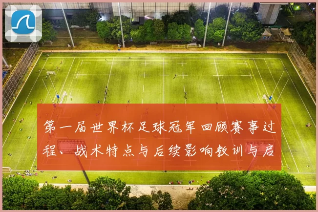 第一届世界杯足球冠军回顾赛事过程、战术特点与后续影响教训与启示