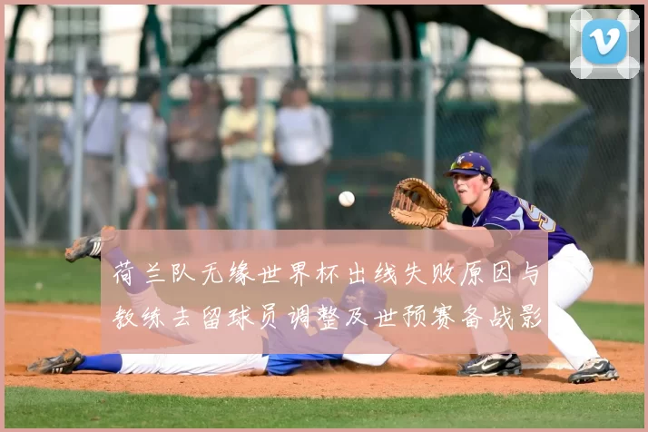 荷兰队无缘世界杯出线失败原因与教练去留球员调整及世预赛备战影响