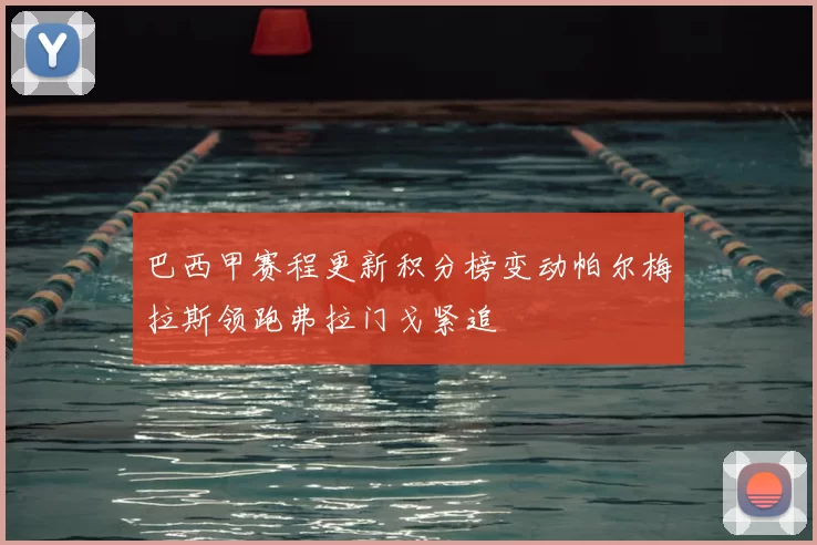 巴西甲赛程更新积分榜变动帕尔梅拉斯领跑弗拉门戈紧追