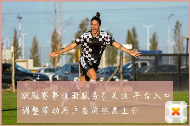 欧冠赛事注册服务引关注 平台入口调整带动用户查询热度上升