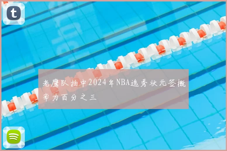 老鹰队抽中2024年NBA选秀状元签概率为百分之三