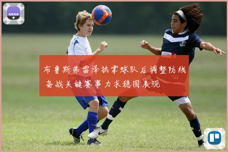 布鲁斯弗雷泽执掌球队后调整防线 备战关键赛事力求稳固表现