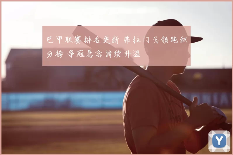 巴甲联赛排名更新 弗拉门戈领跑积分榜 争冠悬念持续升温