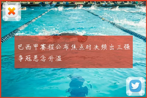 巴西甲赛程公布焦点对决频出三强争冠悬念升温