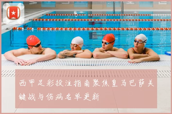 西甲足彩投注指南聚焦皇马巴萨关键战与伤病名单更新