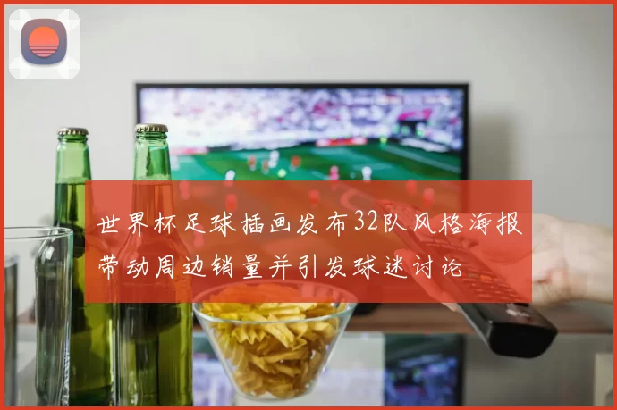 世界杯足球插画发布32队风格海报带动周边销量并引发球迷讨论