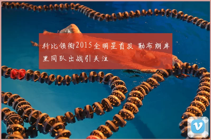 科比领衔2015全明星首发 勒布朗库里同队出战引关注