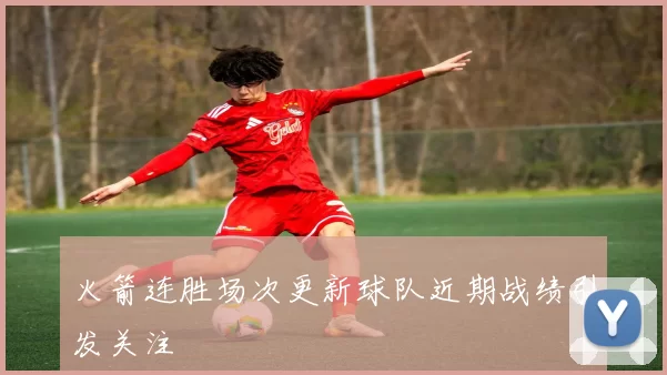 火箭连胜场次更新球队近期战绩引发关注