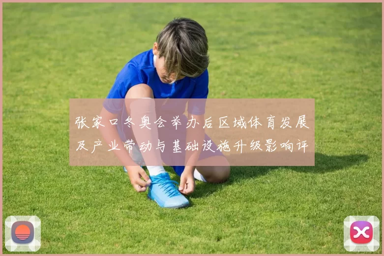 张家口冬奥会举办后区域体育发展及产业带动与基础设施升级影响评估