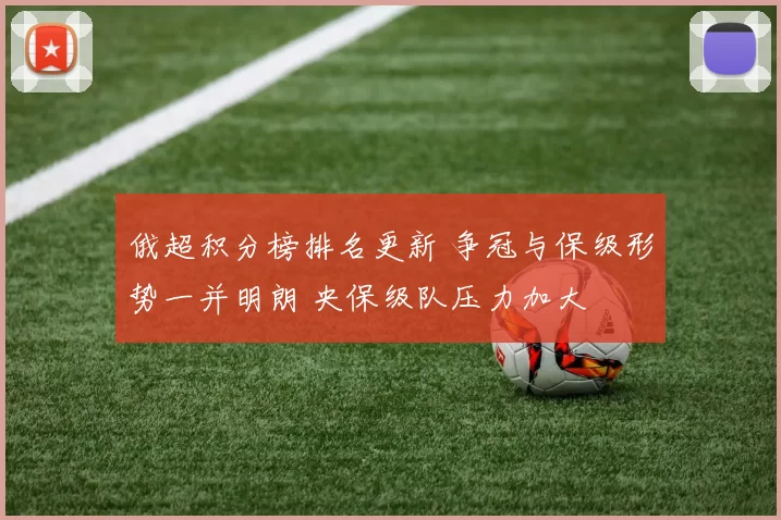 俄超积分榜排名更新 争冠与保级形势一并明朗 央保级队压力加大