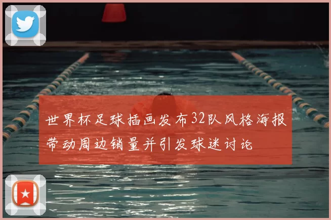 世界杯足球插画发布32队风格海报带动周边销量并引发球迷讨论