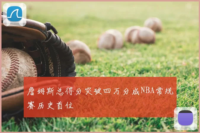 詹姆斯总得分突破四万分成NBA常规赛历史首位